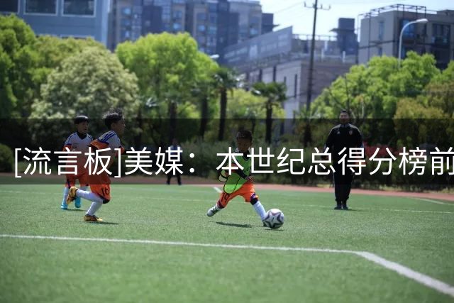 [流言板]美媒：本世纪总得分榜前八球员中仅威少德罗赞还是自由球员
